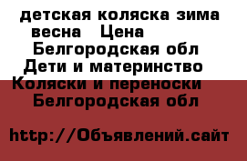 детская коляска зима-весна › Цена ­ 8 000 - Белгородская обл. Дети и материнство » Коляски и переноски   . Белгородская обл.